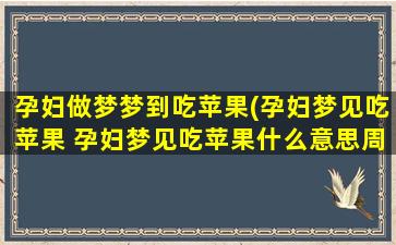 孕妇做梦梦到吃苹果(孕妇梦见吃苹果 孕妇梦见吃苹果什么意思周公解梦)